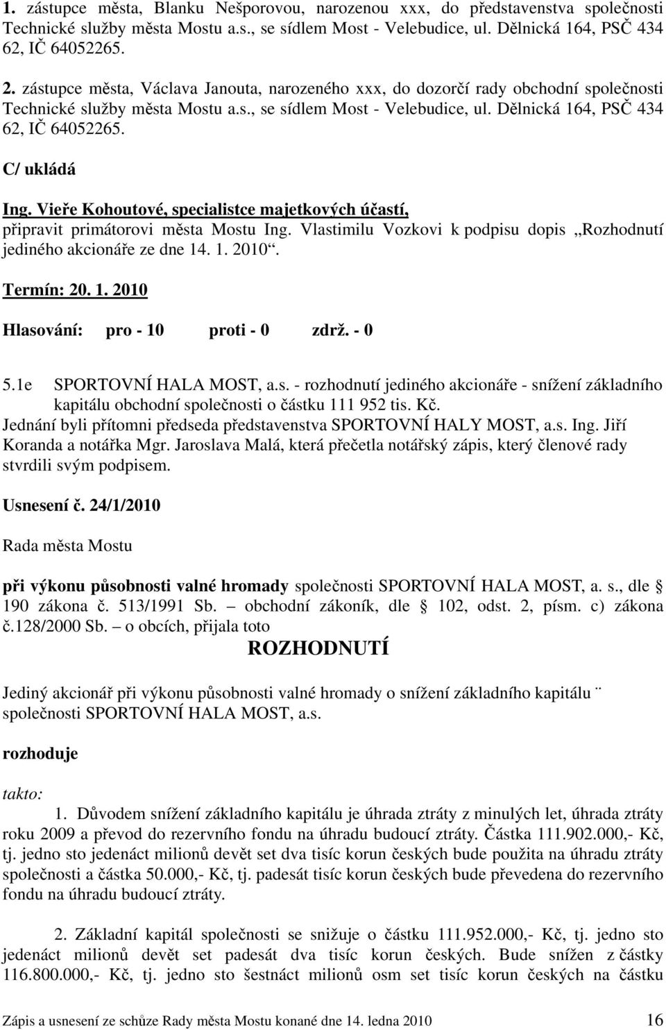 C/ ukládá Ing. Vieře Kohoutové, specialistce majetkových účastí, připravit primátorovi města Mostu Ing. Vlastimilu Vozkovi k podpisu dopis Rozhodnutí jediného akcionáře ze dne 14. 1. 2010. Termín: 20.