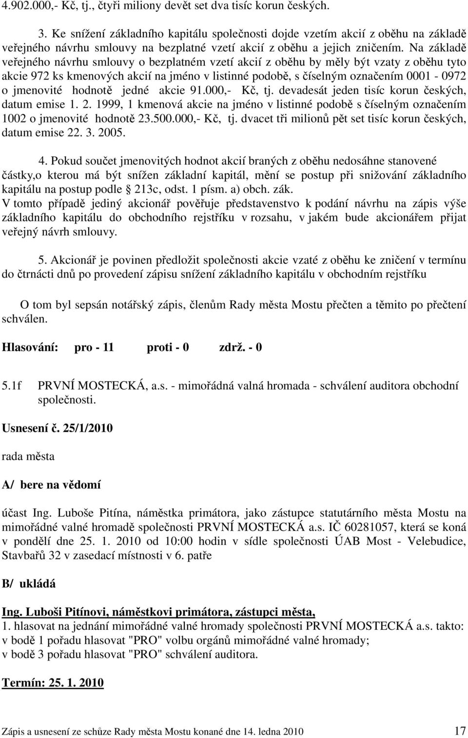 Na základě veřejného návrhu smlouvy o bezplatném vzetí akcií z oběhu by měly být vzaty z oběhu tyto akcie 972 ks kmenových akcií na jméno v listinné podobě, s číselným označením 0001-0972 o jmenovité