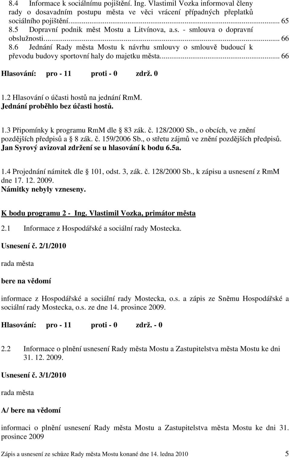 .. 66 Hlasování: pro - 11 proti - 0 zdrž. 0 1.2 Hlasování o účasti hostů na jednání RmM. Jednání proběhlo bez účasti hostů. 1.3 Připomínky k programu RmM dle 83 zák. č. 128/2000 Sb.
