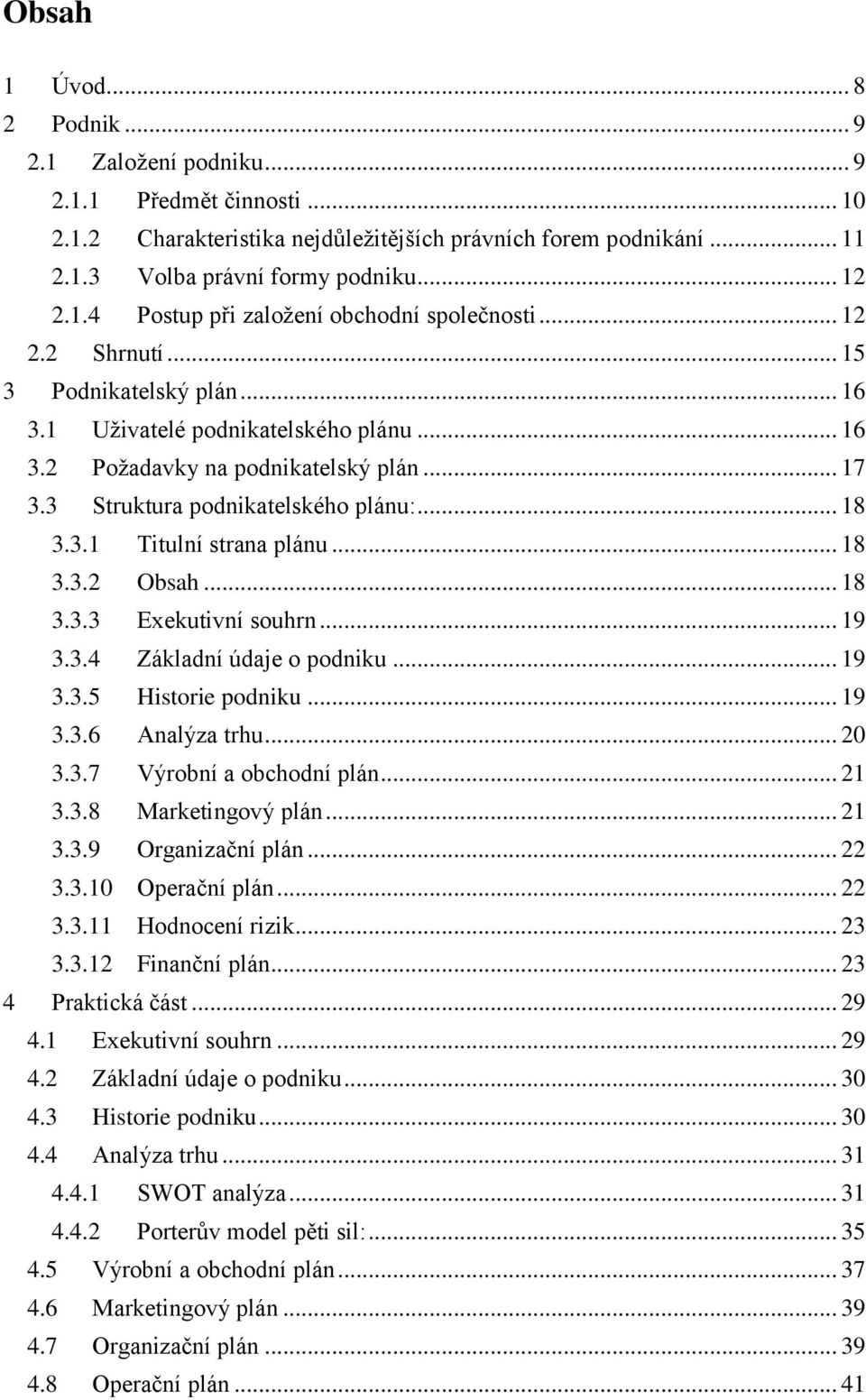 .. 18 3.3.2 Obsah... 18 3.3.3 Exekutivní souhrn... 19 3.3.4 Základní údaje o podniku... 19 3.3.5 Historie podniku... 19 3.3.6 Analýza trhu... 20 3.3.7 Výrobní a obchodní plán... 21 3.3.8 Marketingový plán.