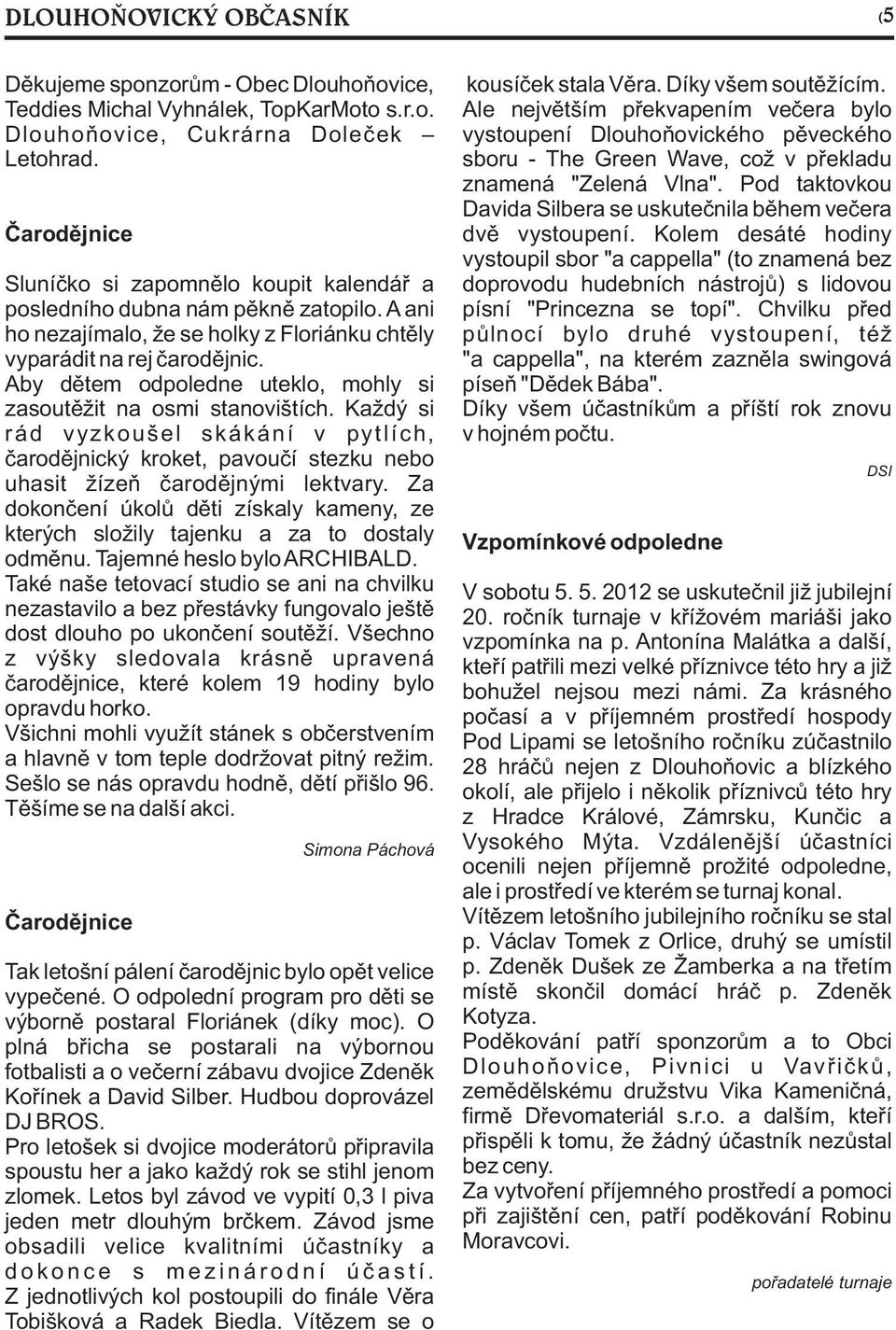 Aby dìtem odpoledne uteklo, mohly si zasoutìžit na osmi stanovištích. Každý si rád vyzkoušel skákání v pytlích, èarodìjnický kroket, pavouèí stezku nebo uhasit žízeò èarodìjnými lektvary.