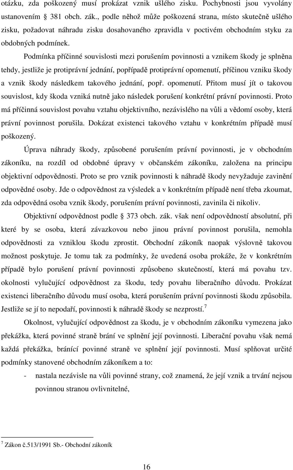 Podmínka příčinné souvislosti mezi porušením povinnosti a vznikem škody je splněna tehdy, jestliže je protiprávní jednání, popřípadě protiprávní opomenutí, příčinou vzniku škody a vznik škody