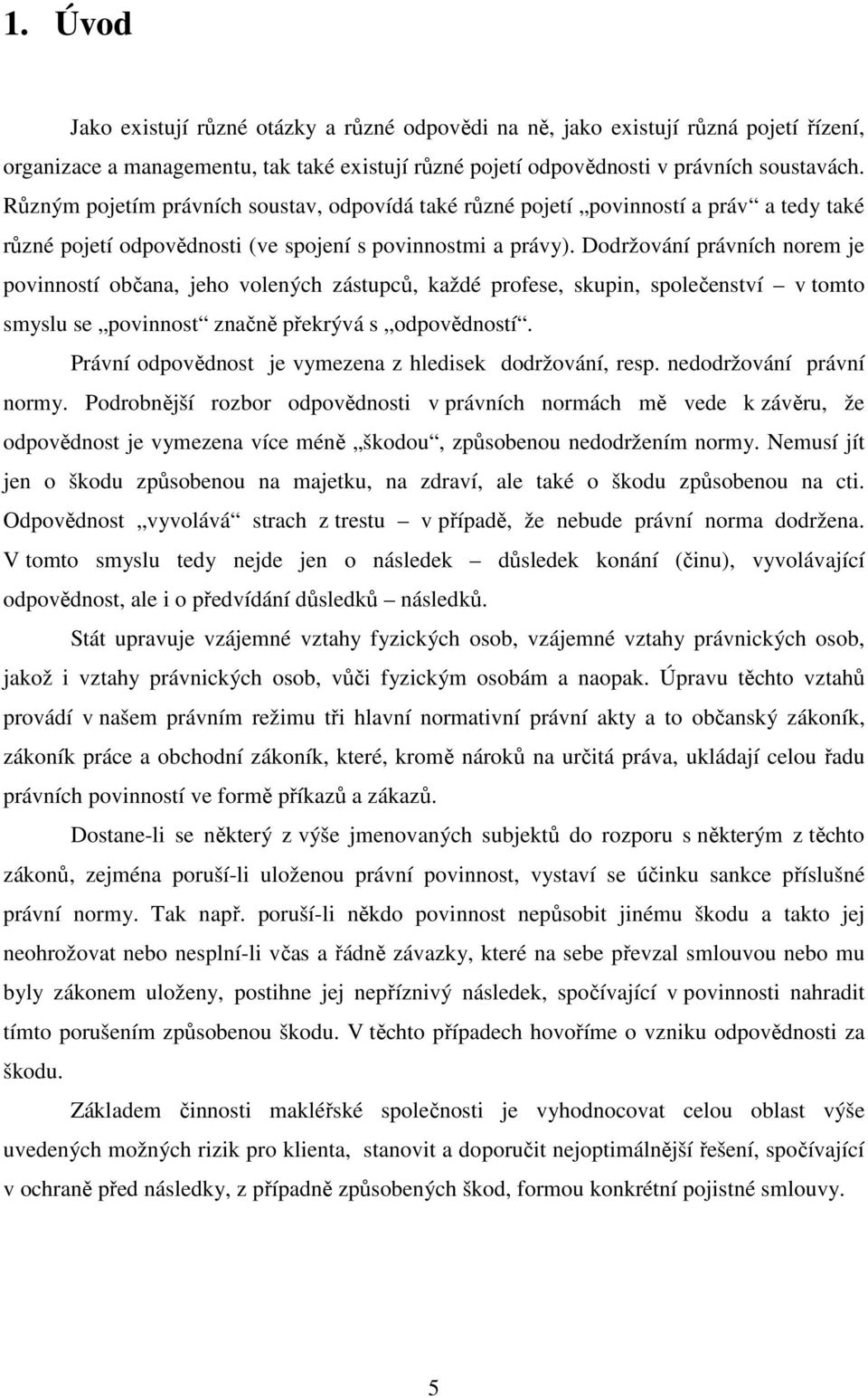 Dodržování právních norem je povinností občana, jeho volených zástupců, každé profese, skupin, společenství v tomto smyslu se povinnost značně překrývá s odpovědností.