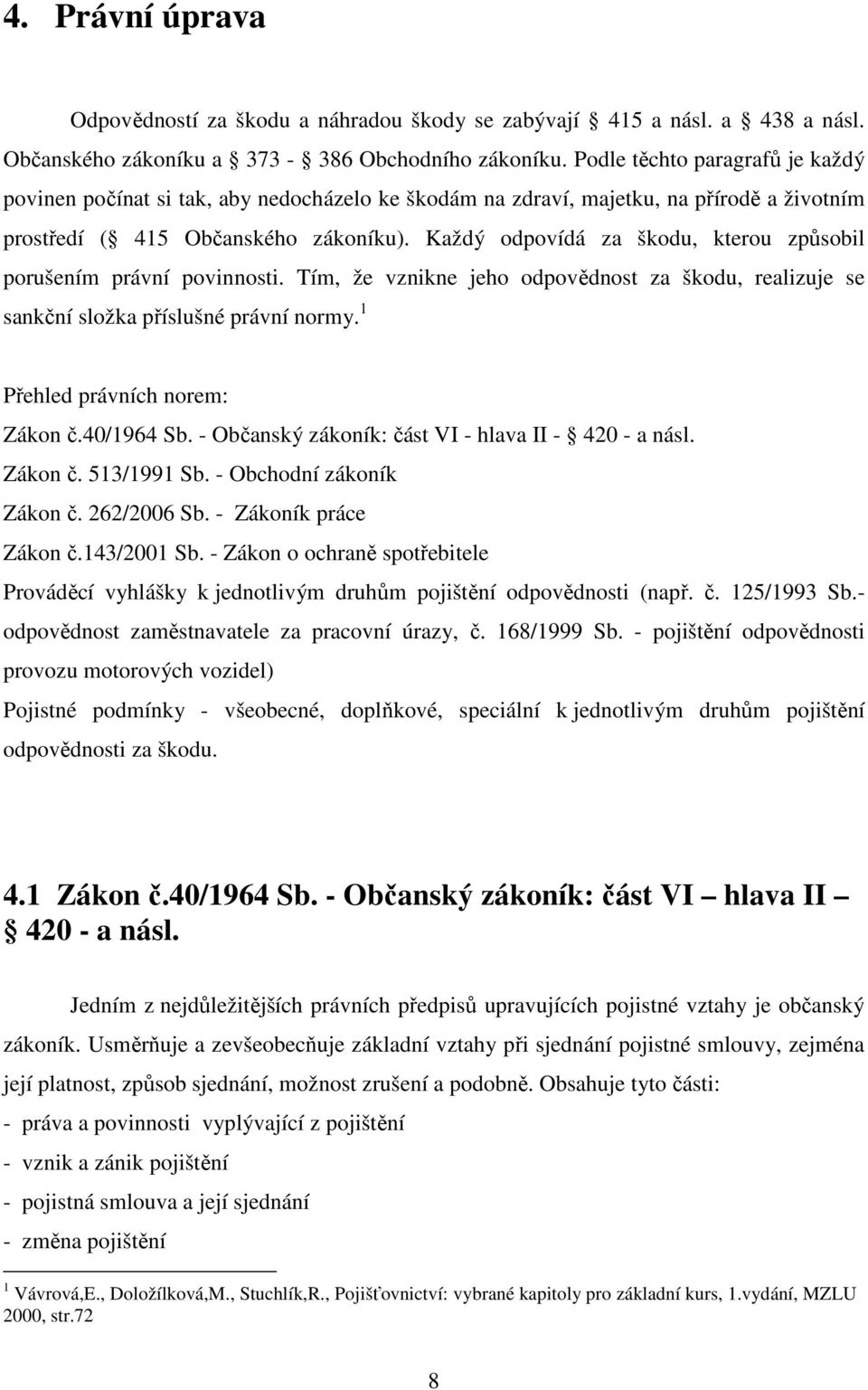 Každý odpovídá za škodu, kterou způsobil porušením právní povinnosti. Tím, že vznikne jeho odpovědnost za škodu, realizuje se sankční složka příslušné právní normy. 1 Přehled právních norem: Zákon č.