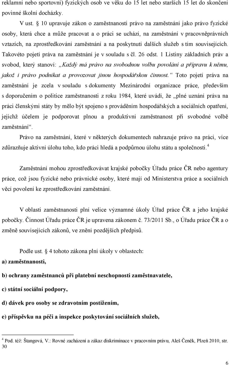 zaměstnání a na poskytnutí dalších služeb s tím souvisejících. Takovéto pojetí práva na zaměstnání je v souladu s čl. 26 odst.