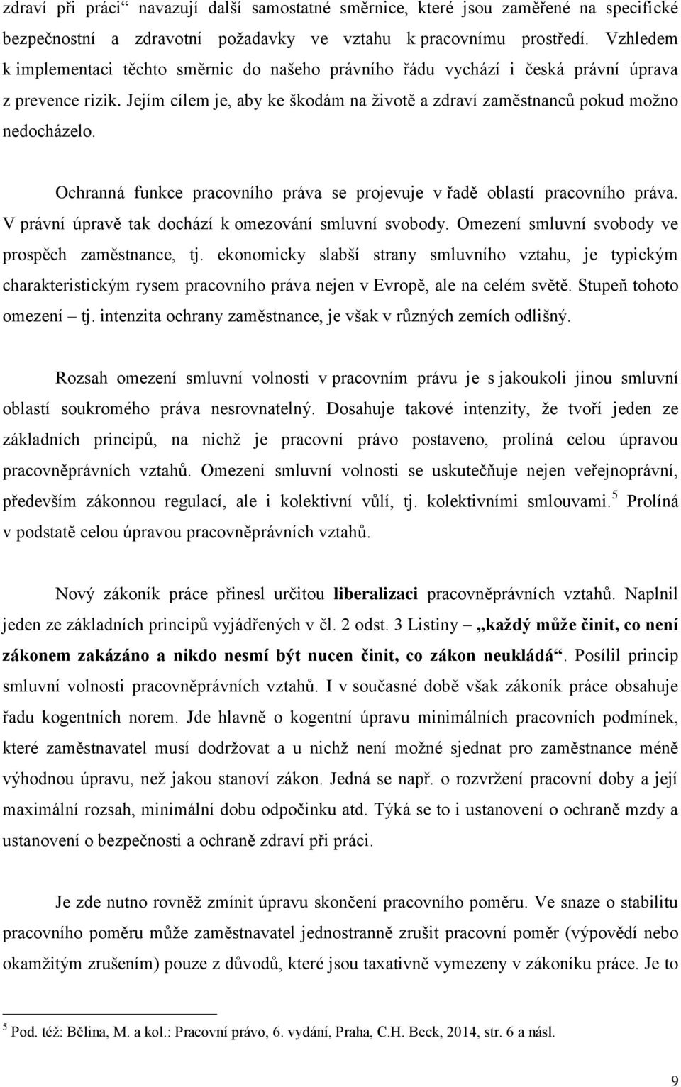 Ochranná funkce pracovního práva se projevuje v řadě oblastí pracovního práva. V právní úpravě tak dochází k omezování smluvní svobody. Omezení smluvní svobody ve prospěch zaměstnance, tj.