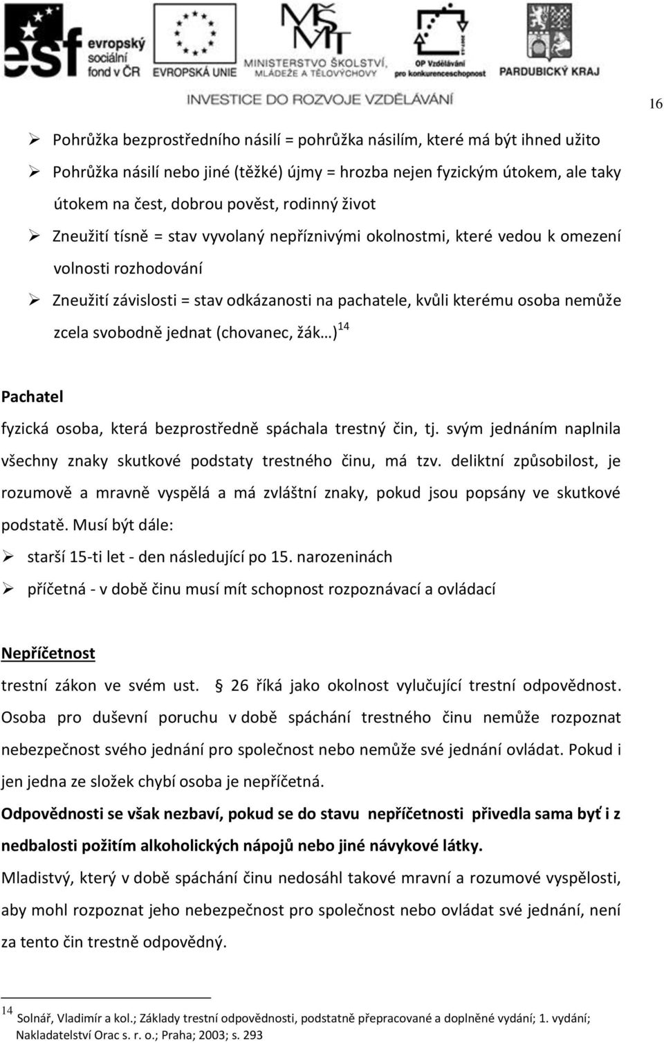 jednat (chovanec, žák ) 14 Pachatel fyzická osoba, která bezprostředně spáchala trestný čin, tj. svým jednáním naplnila všechny znaky skutkové podstaty trestného činu, má tzv.