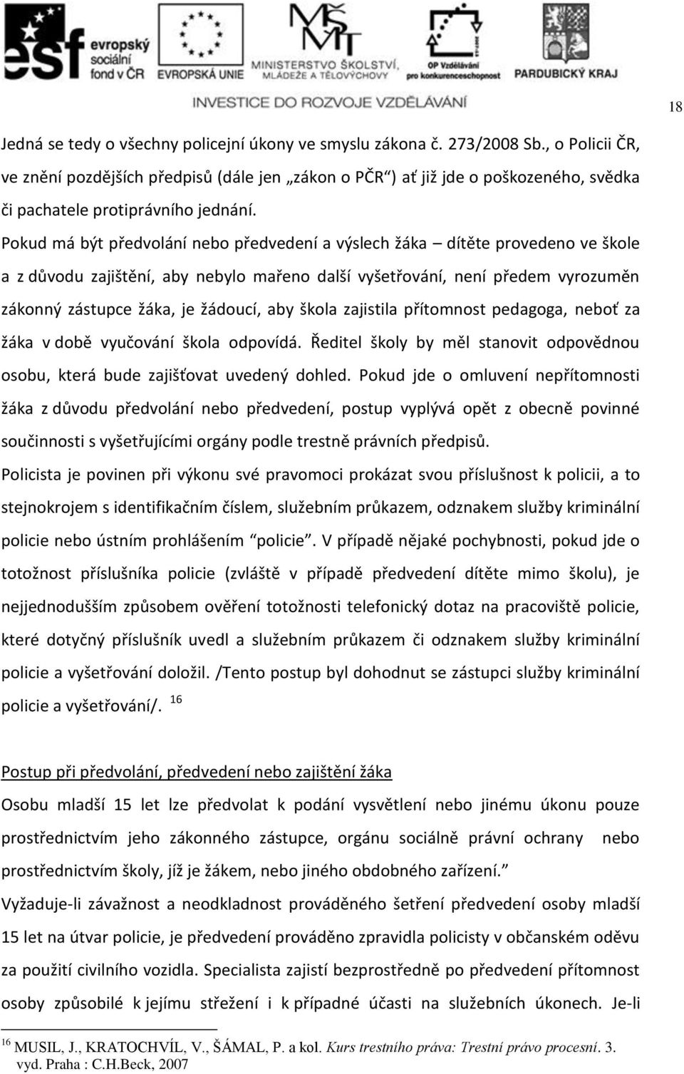 Pokud má být předvolání nebo předvedení a výslech žáka dítěte provedeno ve škole a z důvodu zajištění, aby nebylo mařeno další vyšetřování, není předem vyrozuměn zákonný zástupce žáka, je žádoucí,