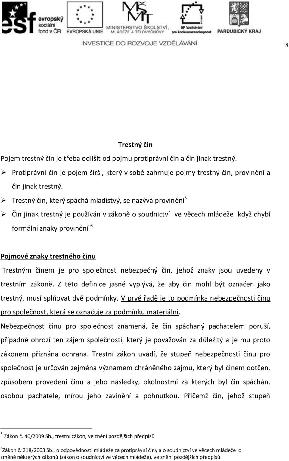 Trestným činem je pro společnost nebezpečný čin, jehož znaky jsou uvedeny v trestním zákoně. Z této definice jasně vyplývá, že aby čin mohl být označen jako trestný, musí splňovat dvě podmínky.