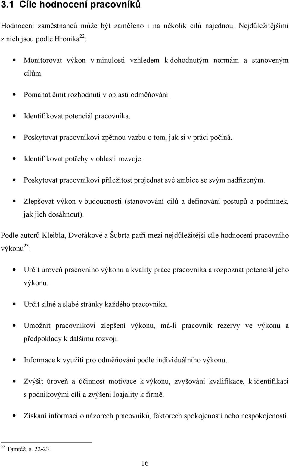 Identifikovat potenciál pracovníka. Poskytovat pracovníkovi zpětnou vazbu o tom, jak si v práci počíná. Identifikovat potřeby v oblasti rozvoje.