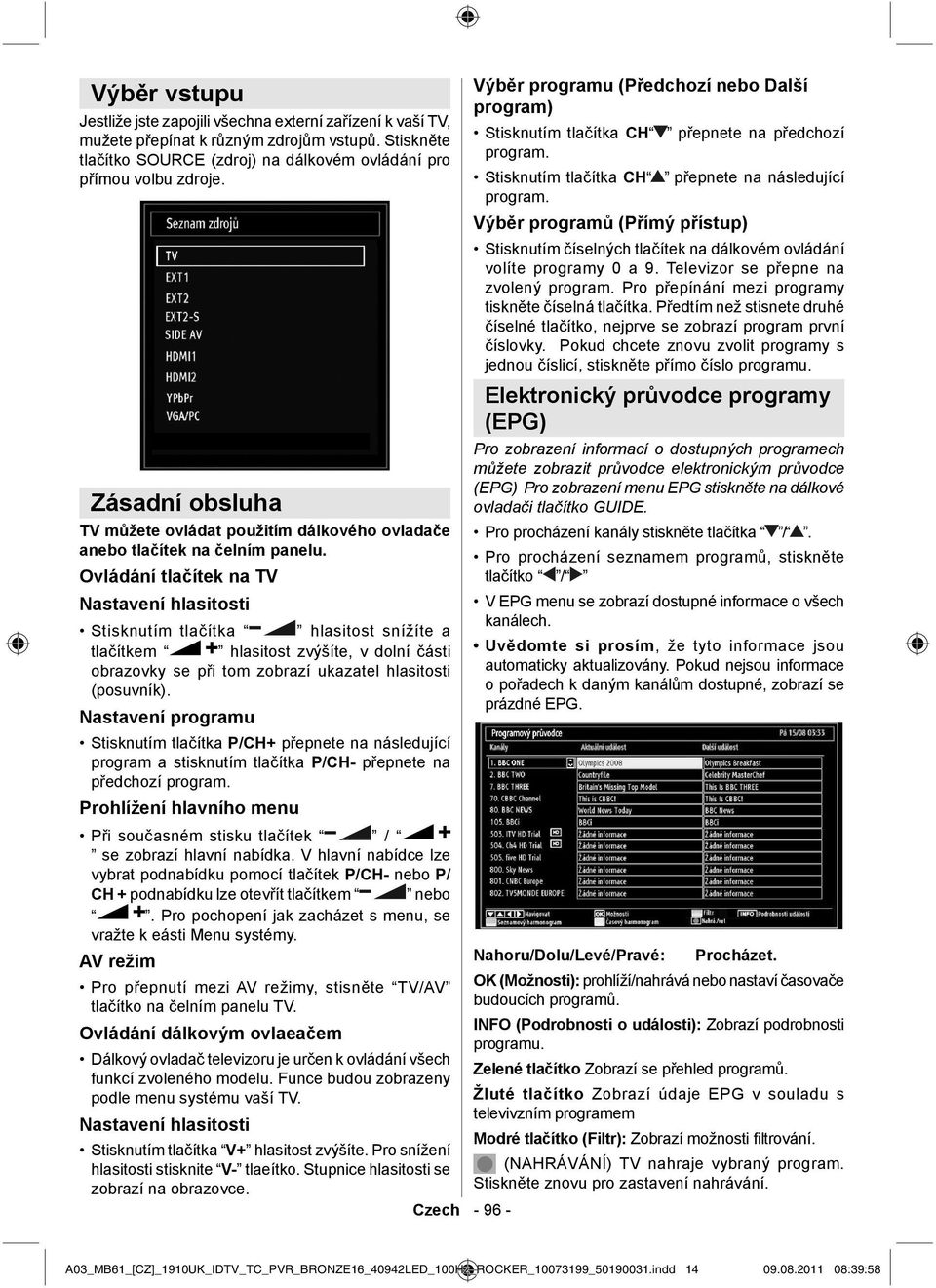 Ovládání tlačítek na TV Nastavení hlasitosti Stisknutím tlačítka hlasitost snížíte a tlačítkem hlasitost zvýšíte, v dolní části obrazovky se při tom zobrazí ukazatel hlasitosti (posuvník).