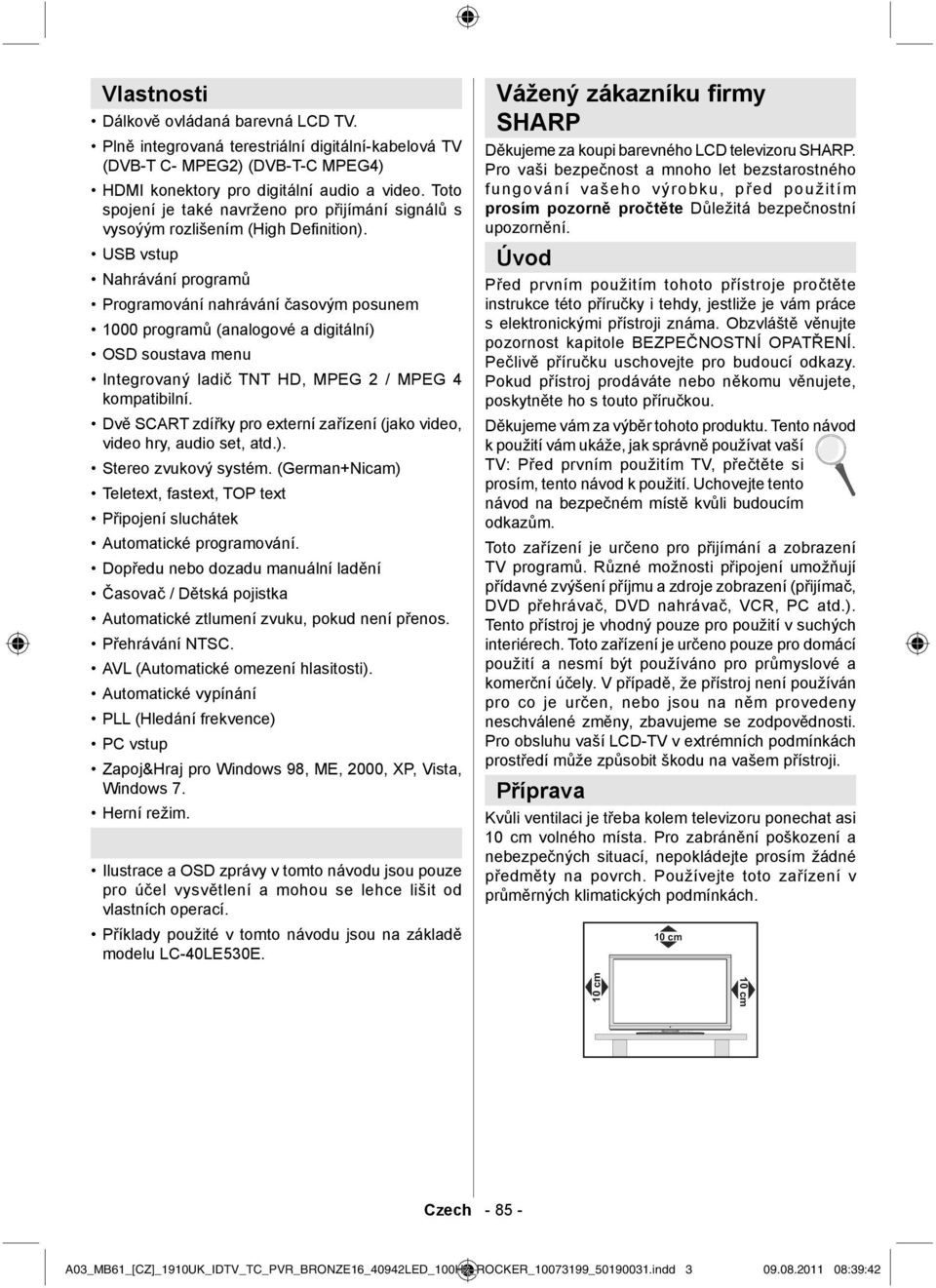 USB vstup Nahrávání programů Programování nahrávání časovým posunem 1000 programů (analogové a digitální) OSD soustava menu Integrovaný ladič TNT HD, MPEG 2 / MPEG 4 kompatibilní.