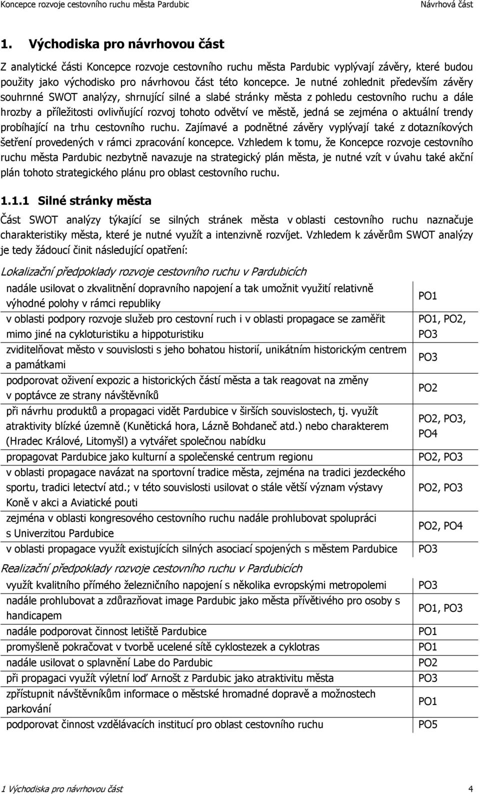 jedná se zejména o aktuální trendy probíhající na trhu cestovního ruchu. Zajímavé a podnětné závěry vyplývají také z dotazníkových šetření provedených v rámci zpracování koncepce.