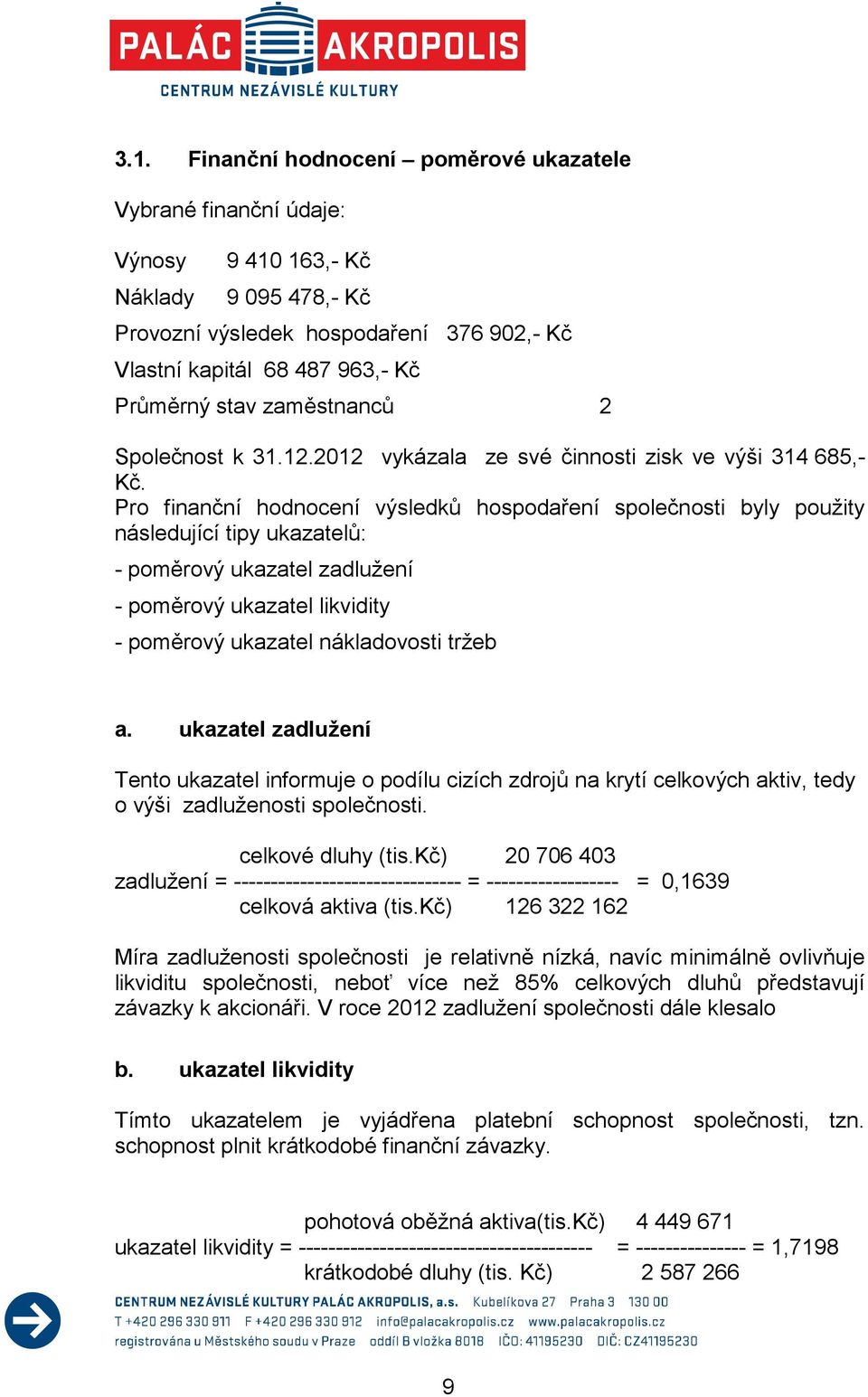 Pro finanční hodnocení výsledků hospodaření společnosti byly použity následující tipy ukazatelů: - poměrový ukazatel zadlužení - poměrový ukazatel likvidity - poměrový ukazatel nákladovosti tržeb a.