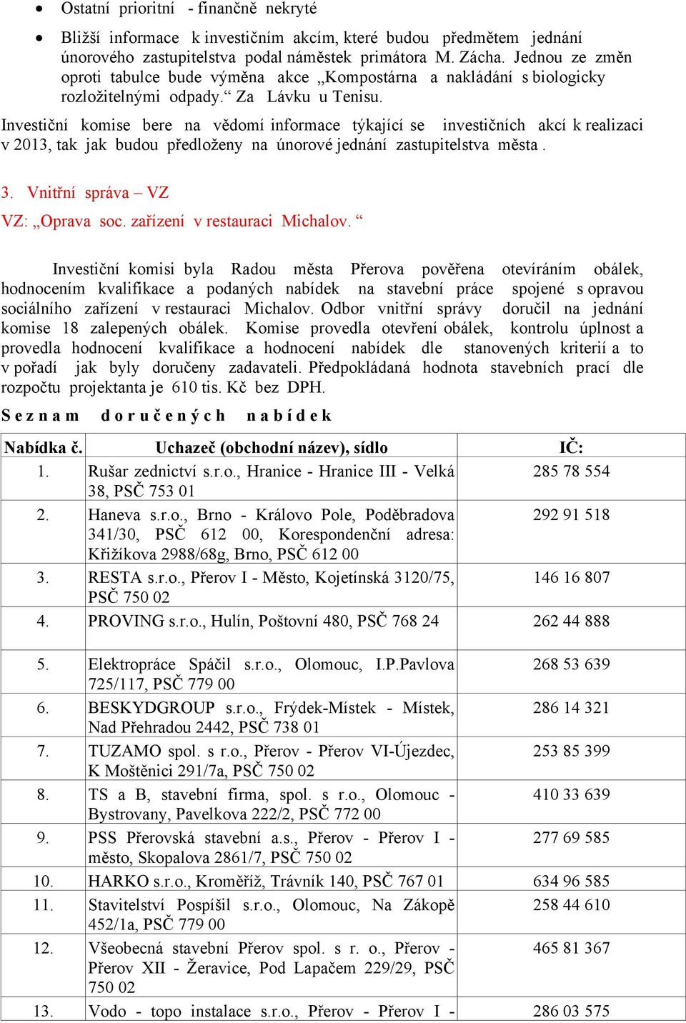 Investiční komise bere na vědomí informace týkající se investičních akcí k realizaci v 2013, tak jak budou předloženy na únorové jednání zastupitelstva města. 3. Vnitřní správa VZ VZ: Oprava soc.