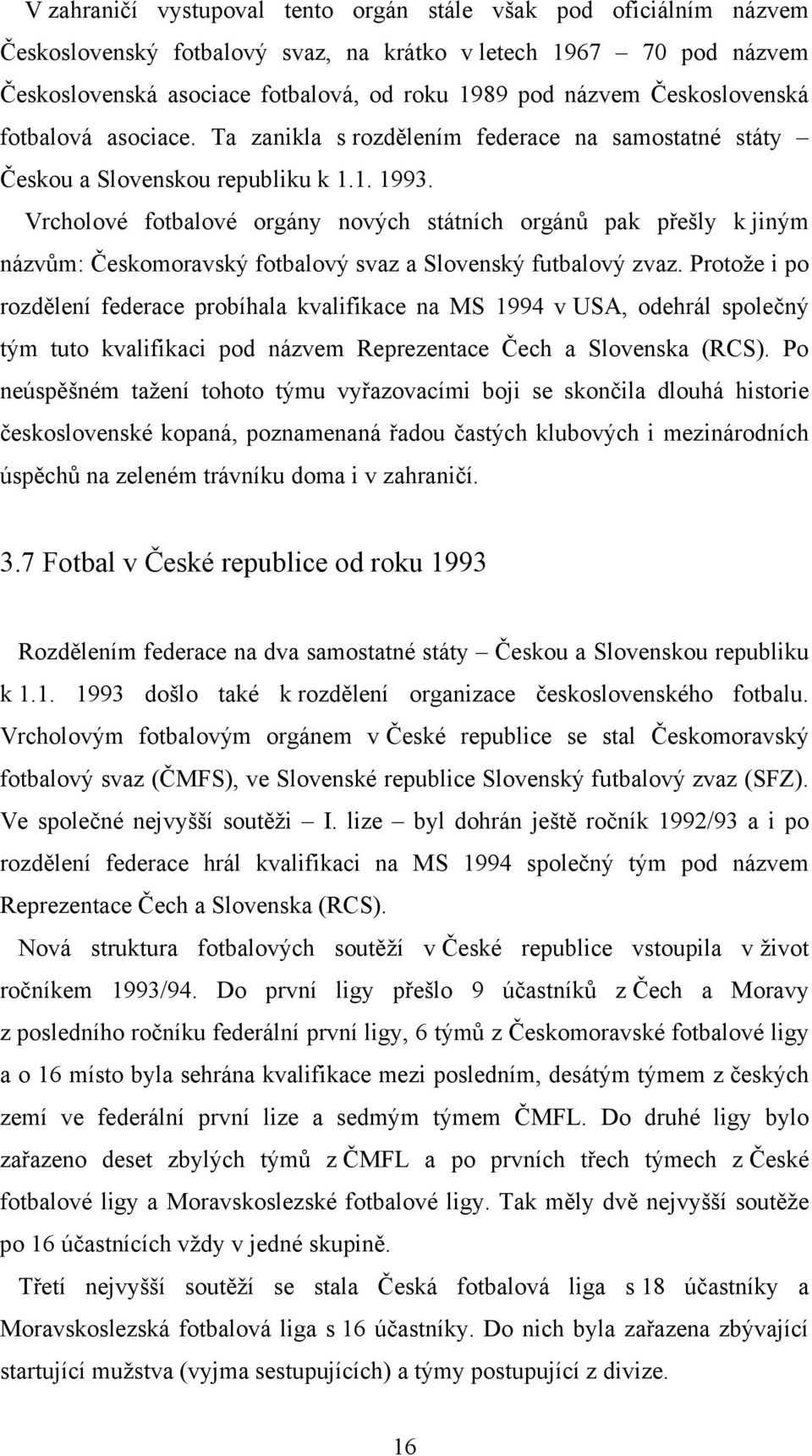 Vrcholové fotbalové orgány nových státních orgánů pak přešly k jiným názvům: Českomoravský fotbalový svaz a Slovenský futbalový zvaz.