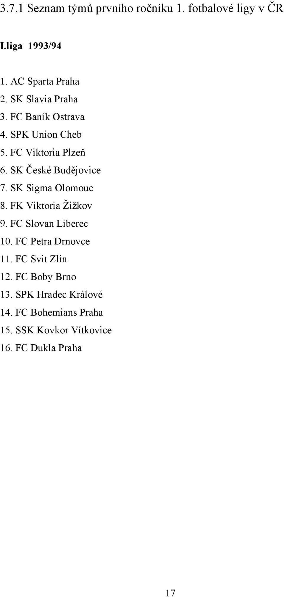 SK Sigma Olomouc 8. FK Viktoria Žižkov 9. FC Slovan Liberec 10. FC Petra Drnovce 11. FC Svit Zlín 12.