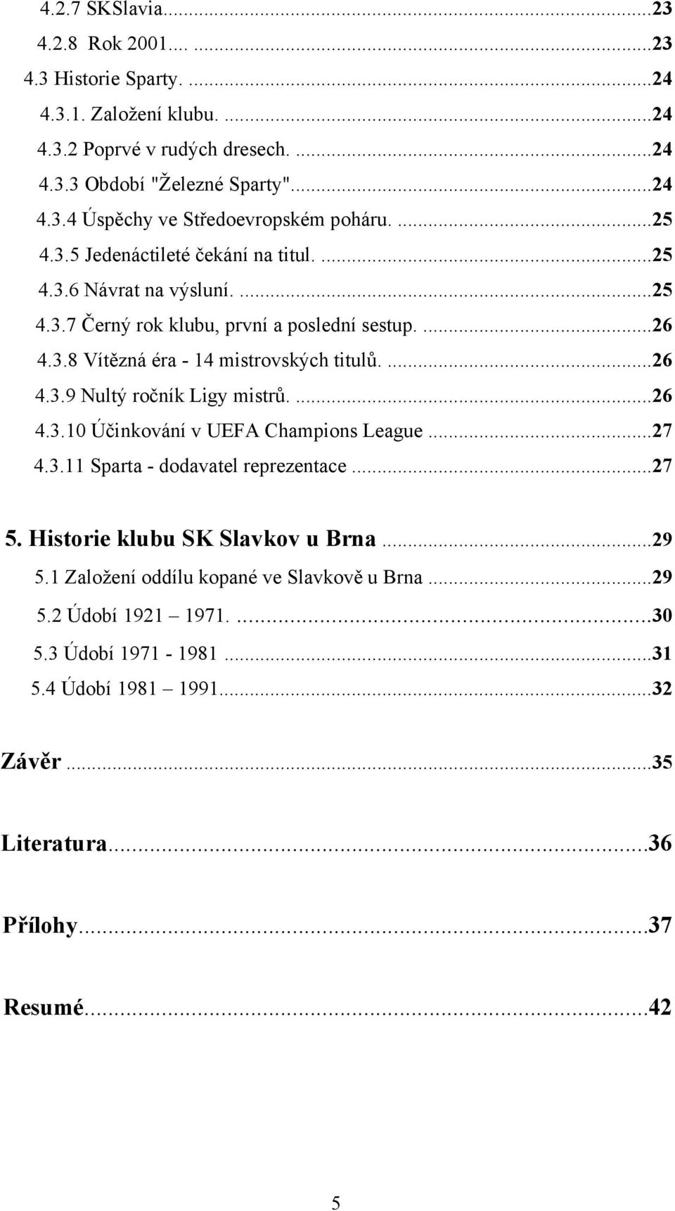 ...26 4.3.10 Účinkování v UEFA Champions League...27 4.3.11 Sparta - dodavatel reprezentace...27 5. Historie klubu SK Slavkov u Brna...29 5.1 Založení oddílu kopané ve Slavkově u Brna.