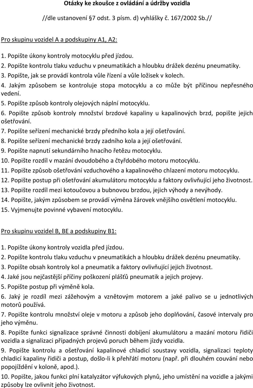 Jakým způsobem se kontroluje stopa motocyklu a co může být příčinou nepřesného vedení. 5. Popište způsob kontroly olejových náplní motocyklu. 6.