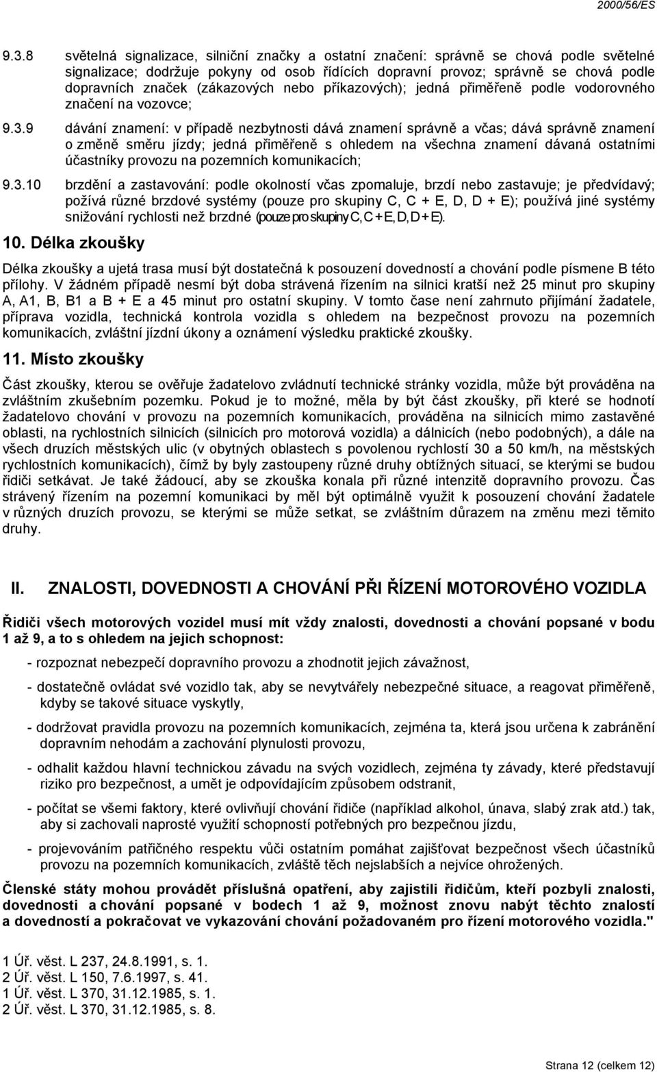 9 dávání znamení: v případě nezbytnosti dává znamení správně a včas; dává správně znamení o změně směru jízdy; jedná přiměřeně s ohledem na všechna znamení dávaná ostatními účastníky provozu na