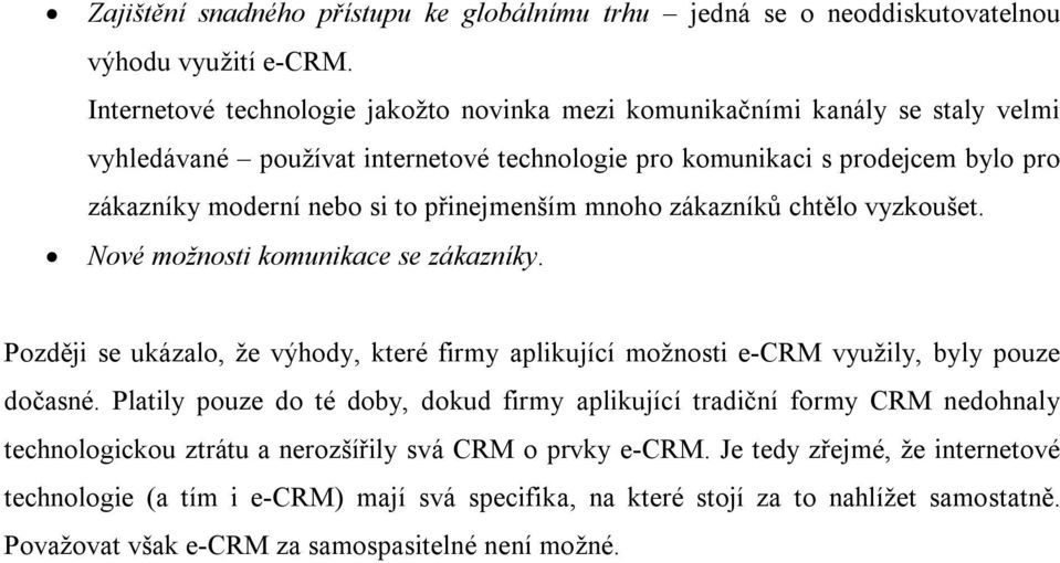 přinejmenším mnoho zákazníků chtělo vyzkoušet. Nové možnosti komunikace se zákazníky. Později se ukázalo, že výhody, které firmy aplikující možnosti e-crm využily, byly pouze dočasné.