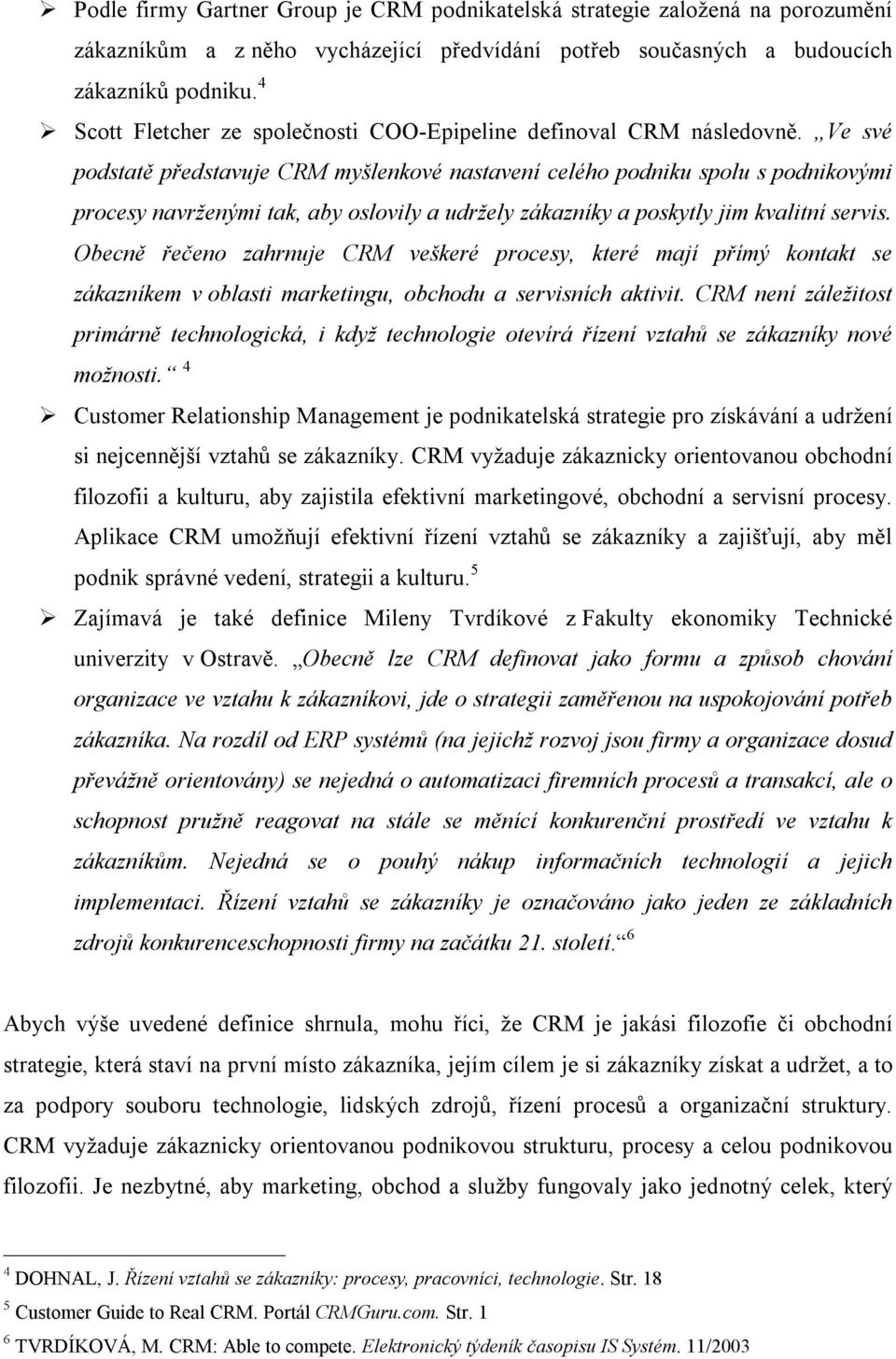 Ve své podstatě představuje CRM myšlenkové nastavení celého podniku spolu s podnikovými procesy navrženými tak, aby oslovily a udržely zákazníky a poskytly jim kvalitní servis.