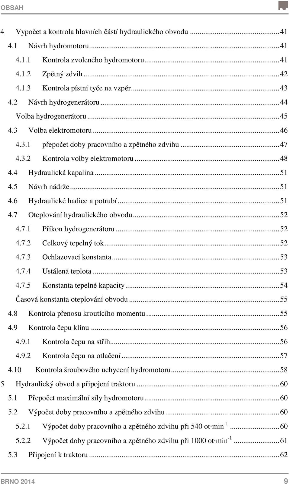 4 Hydraulická kapalina... 51 4.5 Návrh nádrže... 51 4.6 Hydraulické hadice a potrubí... 51 4.7 Oteplování hydraulického obvodu... 52 4.7.1 Příkon hydrogenerátoru... 52 4.7.2 Celkový tepelný tok... 52 4.7.3 Ochlazovací konstanta.