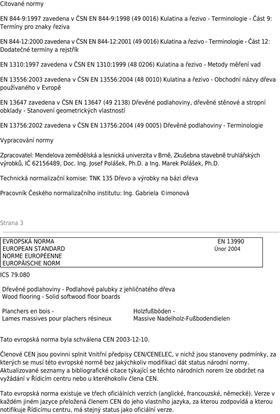 0010) Kulatina a řezivo - Obchodní názvy dřeva používaného v Evropě EN 13647 zavedena v ČSN EN 13647 (49 2138) Dřevěné podlahoviny, dřevěné stěnové a stropní obklady - Stanovení geometrických