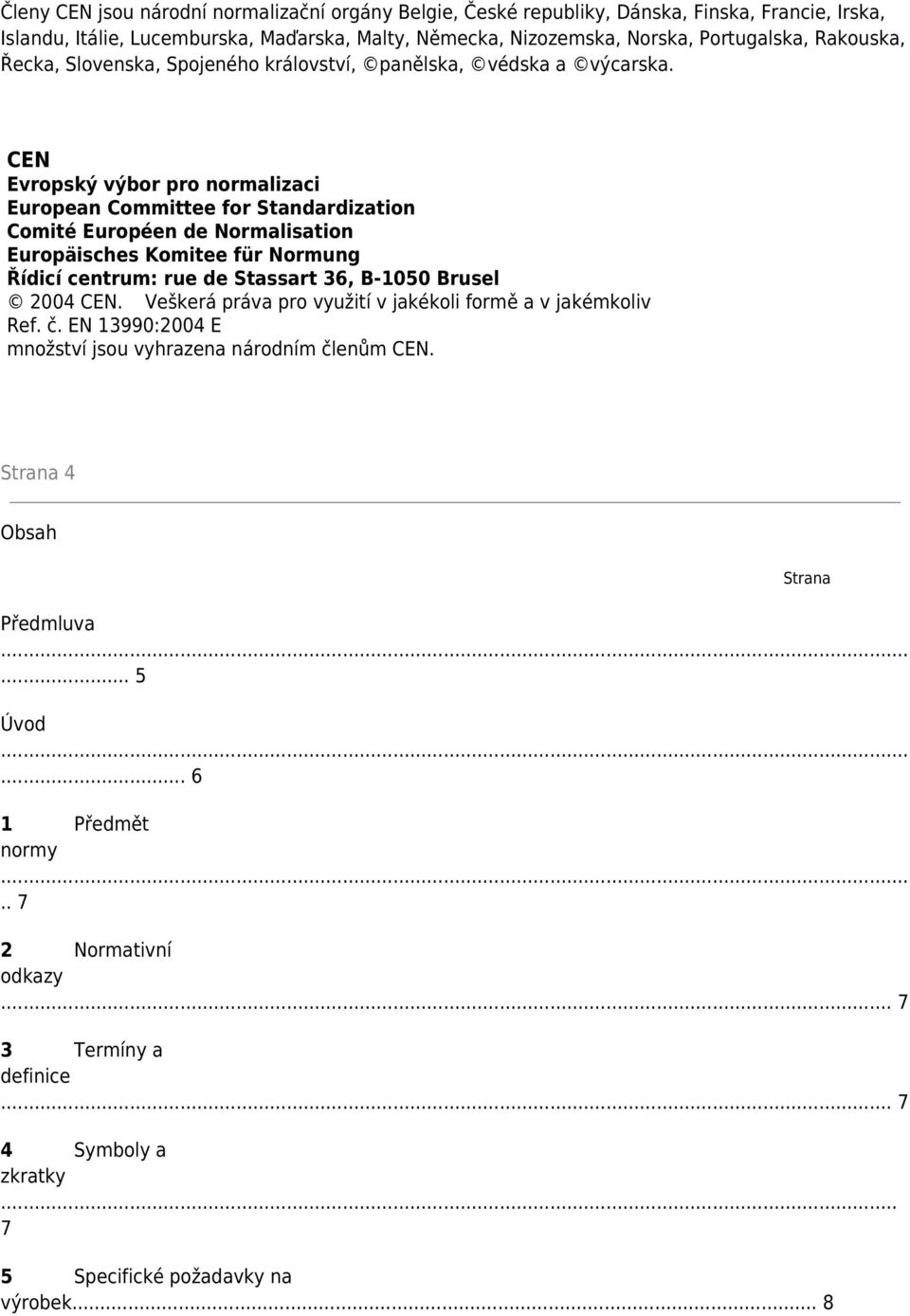 CEN Evropský výbor pro normalizaci European Committee for Standardization Comité Européen de Normalisation Europäisches Komitee für Normung Řídicí centrum: rue de Stassart 36, B-1050 Brusel