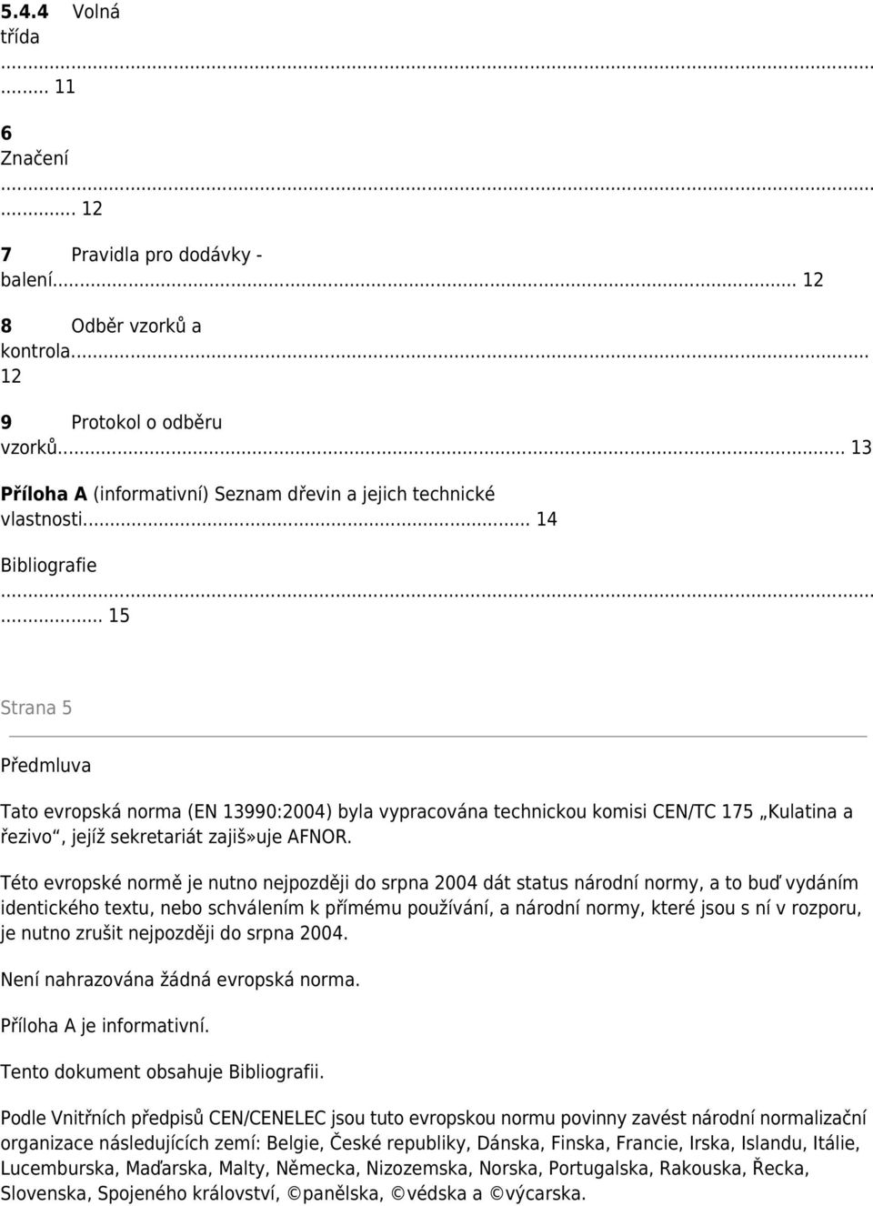 .. 15 Strana 5 Předmluva Tato evropská norma (EN 13990:2004) byla vypracována technickou komisi CEN/TC 175 Kulatina a řezivo, jejíž sekretariát zajiš»uje AFNOR.