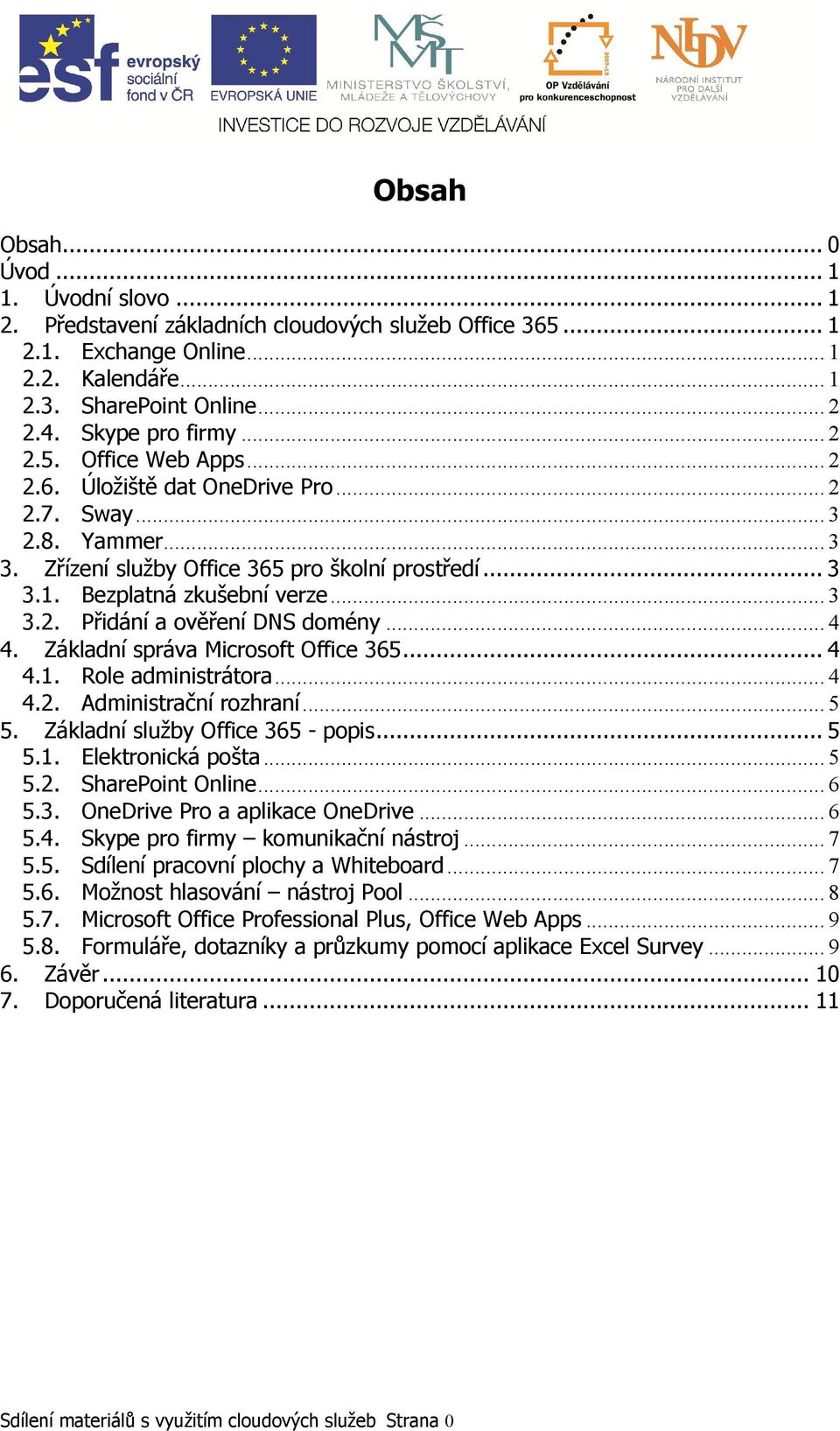 .. 3 3.2. Přidání a ověření DNS domény... 4 4. Základní správa Microsoft Office 365... 4 4.1. Role administrátora... 4 4.2. Administrační rozhraní... 5 5. Základní služby Office 365 - popis... 5 5.1. Elektronická pošta.