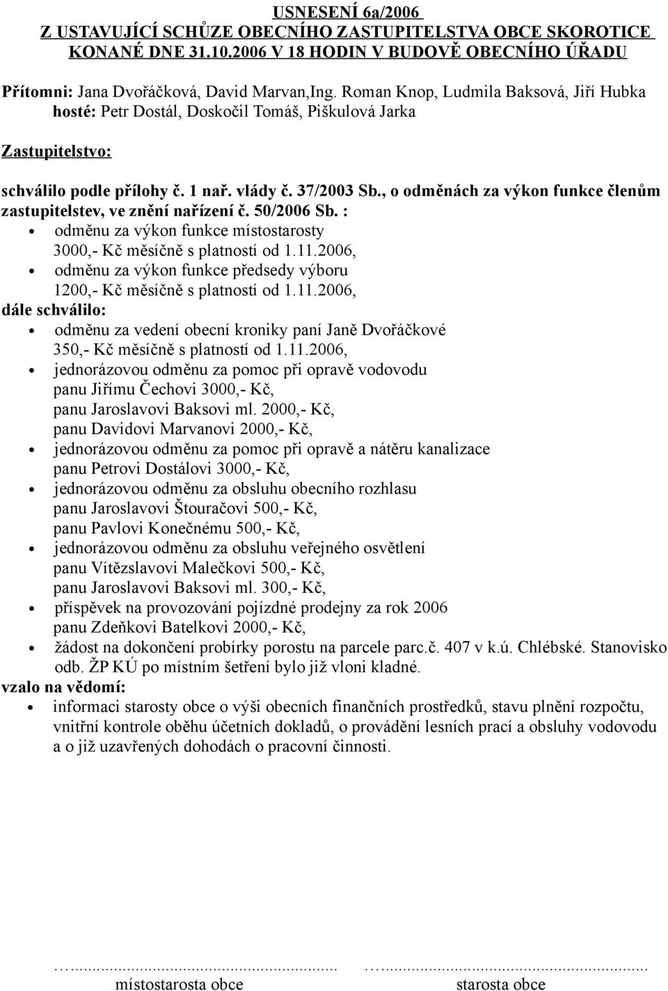 , o odměnách za výkon funkce členům zastupitelstev, ve znění nařízení č. 50/2006 Sb. : odměnu za výkon funkce místostarosty 3000,- Kč měsíčně s platností od 1.11.