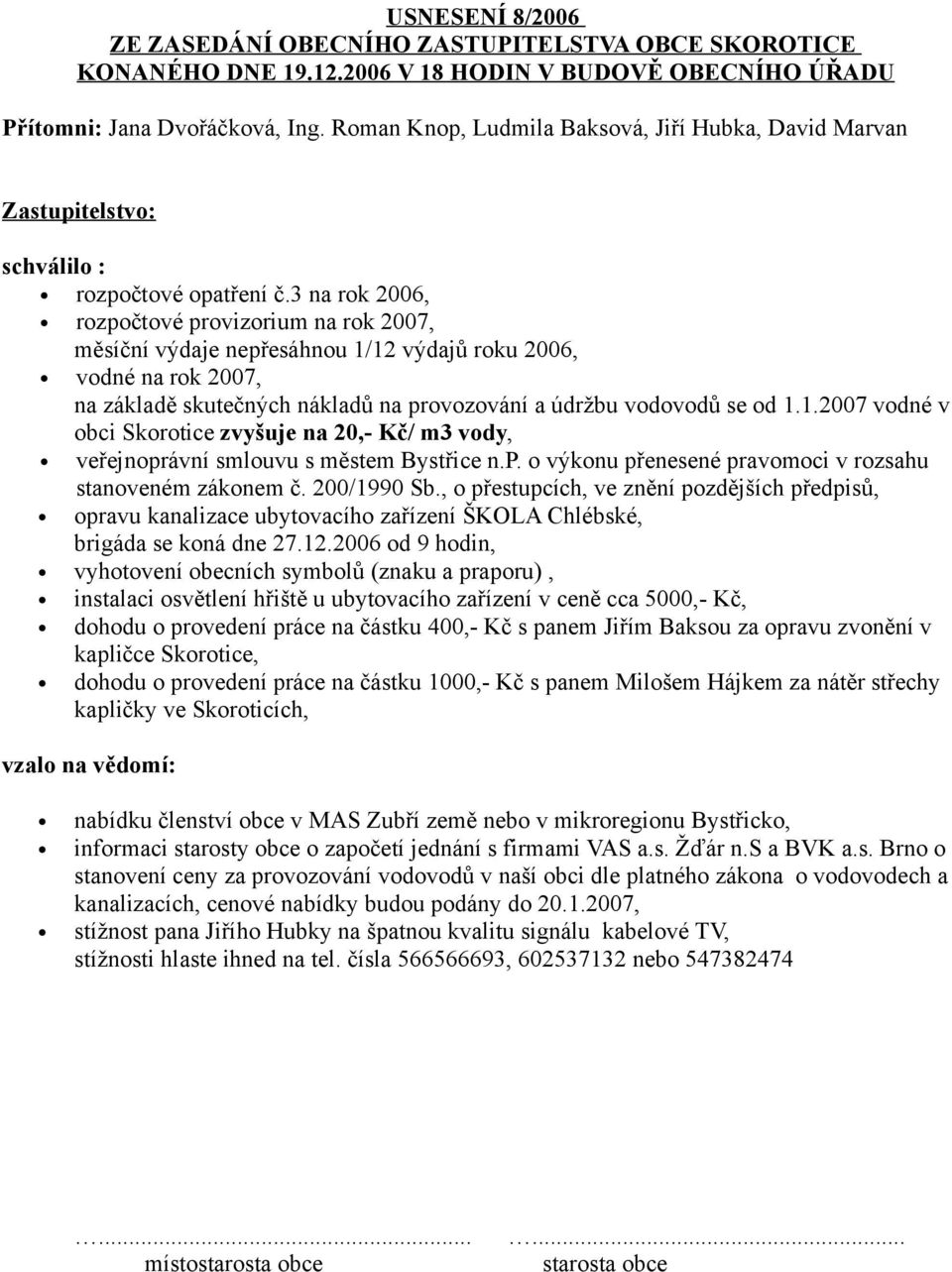 3 na rok 2006, rozpočtové provizorium na rok 2007, měsíční výdaje nepřesáhnou 1/12 výdajů roku 2006, vodné na rok 2007, na základě skutečných nákladů na provozování a údržbu vodovodů se od 1.1.2007 vodné v obci Skorotice zvyšuje na 20,- Kč/ m3 vody, veřejnoprávní smlouvu s městem Bystřice n.