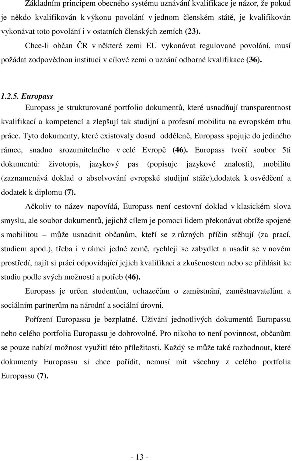 Europass Europass je strukturované portfolio dokumentů, které usnadňují transparentnost kvalifikací a kompetencí a zlepšují tak studijní a profesní mobilitu na evropském trhu práce.