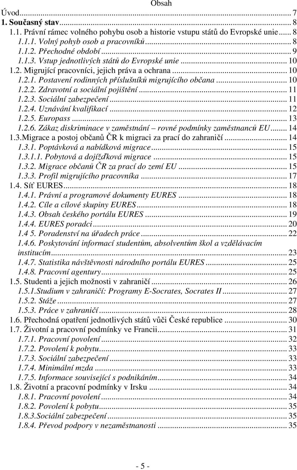 .. 11 1.2.3. Sociální zabezpečení... 11 1.2.4. Uznávání kvalifikací... 12 1.2.5. Europass... 13 1.2.6. Zákaz diskriminace v zaměstnání rovné podmínky zaměstnanců EU... 14 1.3.Migrace a postoj občanů ČR k migraci za prací do zahraničí.