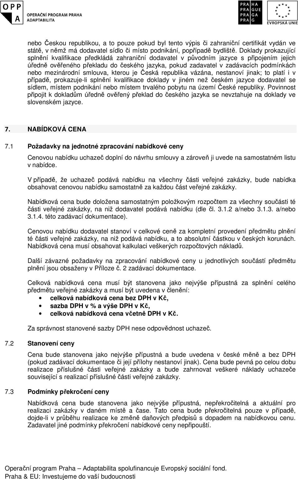 mezinárodní smlouva, kterou je Česká republika vázána, nestanoví jinak; to platí i v případě, prokazuje-li splnění kvalifikace doklady v jiném než českém jazyce dodavatel se sídlem, místem podnikání