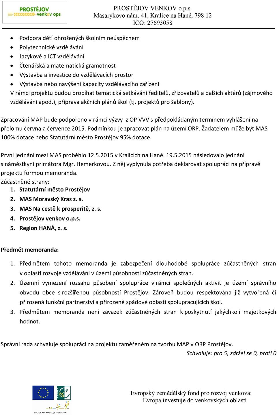 á a matematická gramotnost Výstavba a investice do vzdělávacích prostor PROSTĚJOV VENKOV o.p.s. Výstavba nebo navýšení kapacity vzdělávacího zařízení V rámci projektu budou probíhat tematická setkávání ředitelů, zřizovatelů a dalších aktérů (zájmového vzdělávání apod.