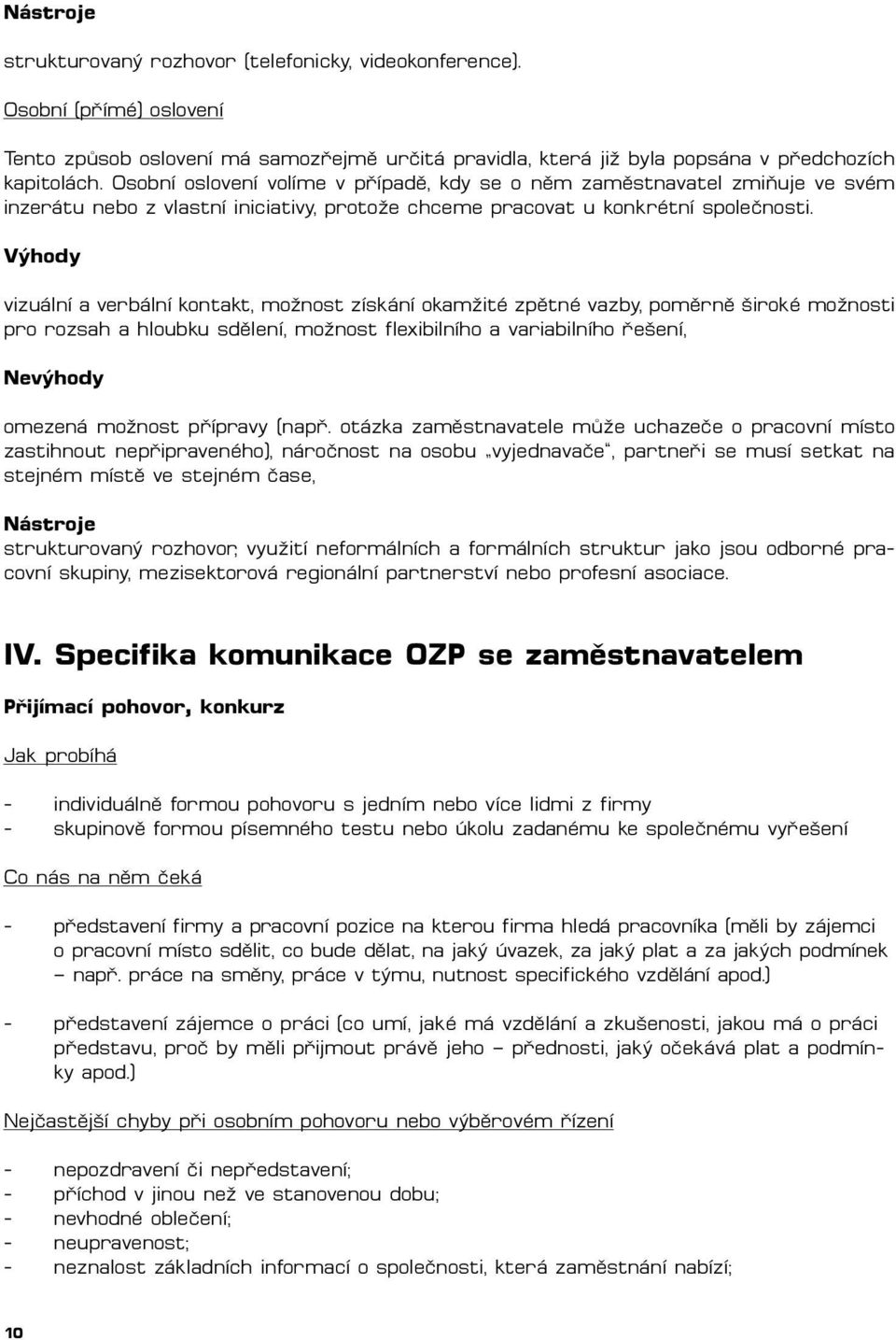 Výhody vizuální a verbální kontakt, možnost získání okamžité zpětné vazby, poměrně široké možnosti pro rozsah a hloubku sdělení, možnost flexibilního a variabilního řešení, Nevýhody omezená možnost