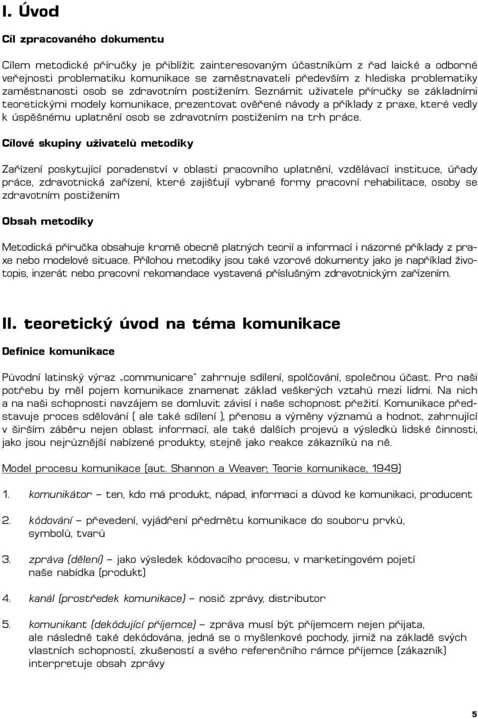 Seznámit uživatele příručky se základními teoretickými modely komunikace, prezentovat ověřené návody a příklady z praxe, které vedly k úspěšnému uplatnění osob se zdravotním postižením na trh práce.