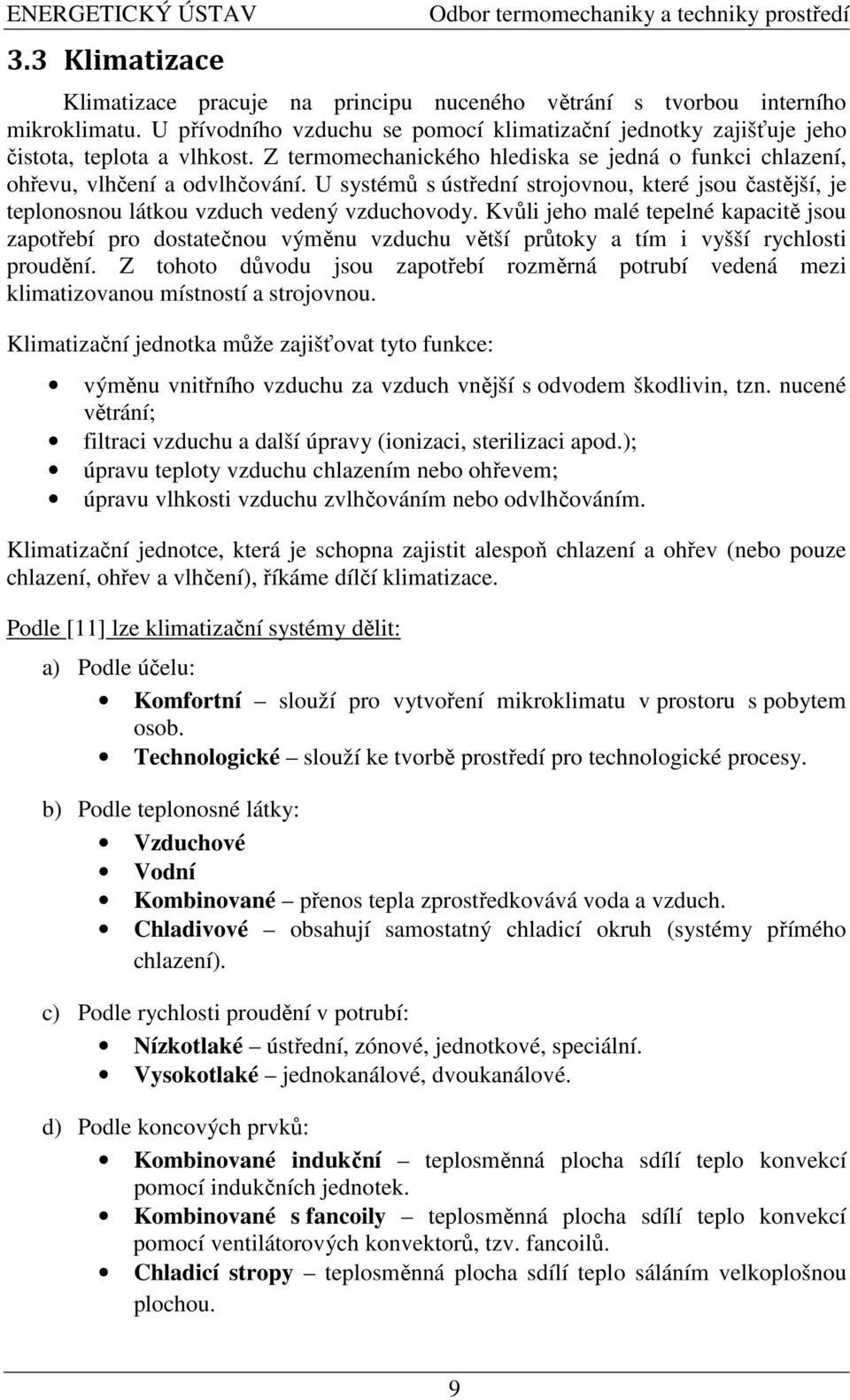 U systémů s ústřední strojovnou, které jsou častější, je teplonosnou látkou vzduch vedený vzduchovody.