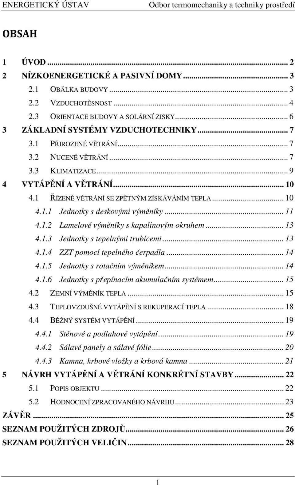 1 ŘÍZENÉ VĚTRÁNÍ SE ZPĚTNÝM ZÍSKÁVÁNÍM TEPLA... 10 4.1.1 Jednotky s deskovými výměníky... 11 4.1.2 Lamelové výměníky s kapalinovým okruhem... 13 4.1.3 Jednotky s tepelnými trubicemi... 13 4.1.4 ZZT pomocí tepelného čerpadla.