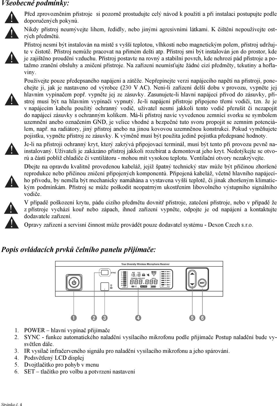 Přístroj nesmí být instalován na místě s vyšší teplotou, vlhkostí nebo magnetickým polem, přístroj udržujte v čistotě. Přístroj nemůže pracovat na přímém dešti atp.