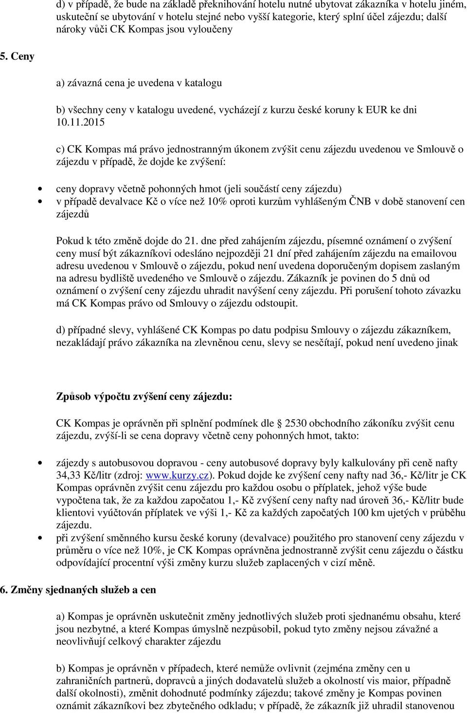 2015 c) CK Kompas má právo jednostranným úkonem zvýšit cenu zájezdu uvedenou ve Smlouvě o zájezdu v případě, že dojde ke zvýšení: ceny dopravy včetně pohonných hmot (jeli součástí ceny zájezdu) v