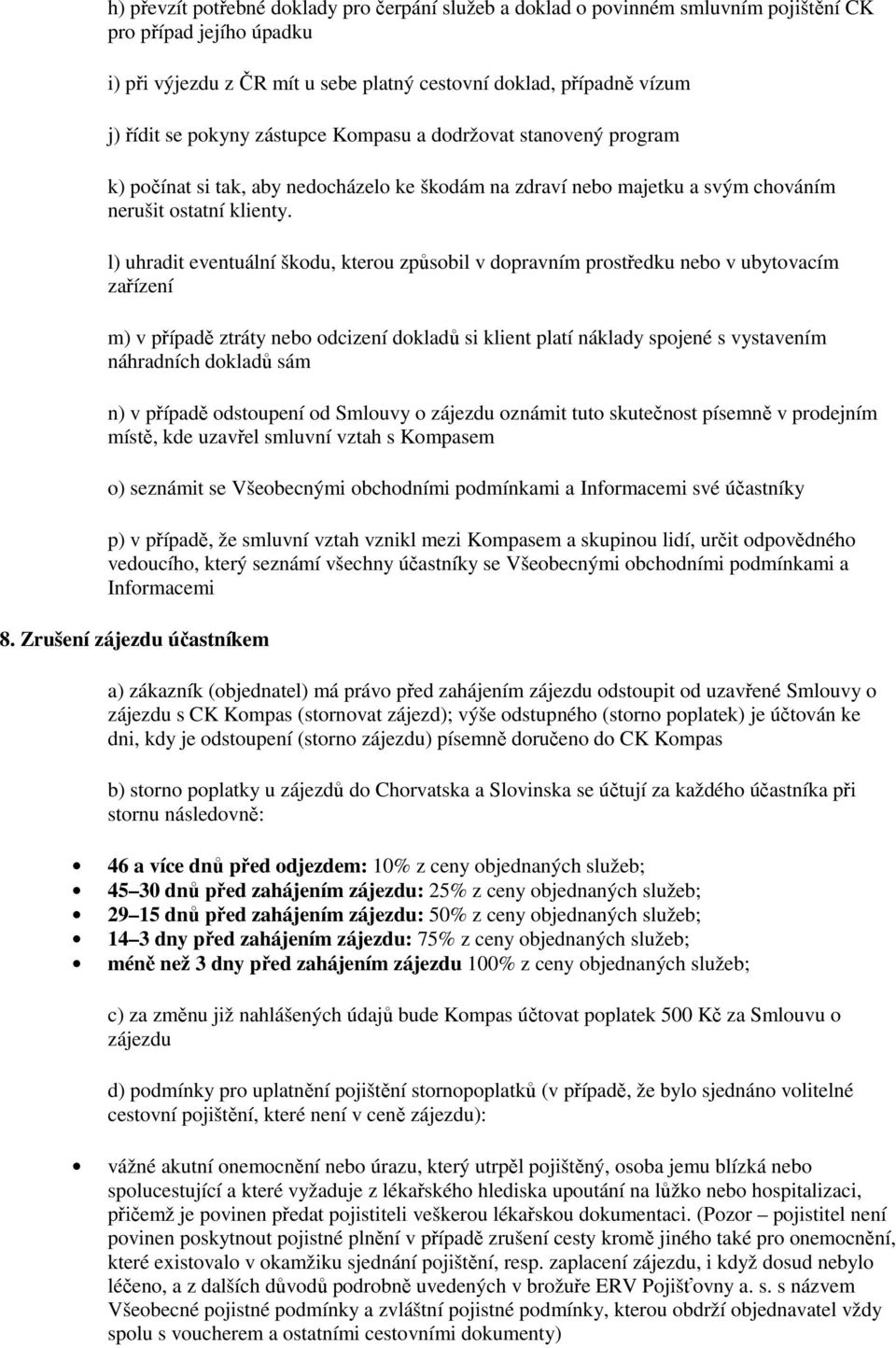 l) uhradit eventuální škodu, kterou způsobil v dopravním prostředku nebo v ubytovacím zařízení m) v případě ztráty nebo odcizení dokladů si klient platí náklady spojené s vystavením náhradních