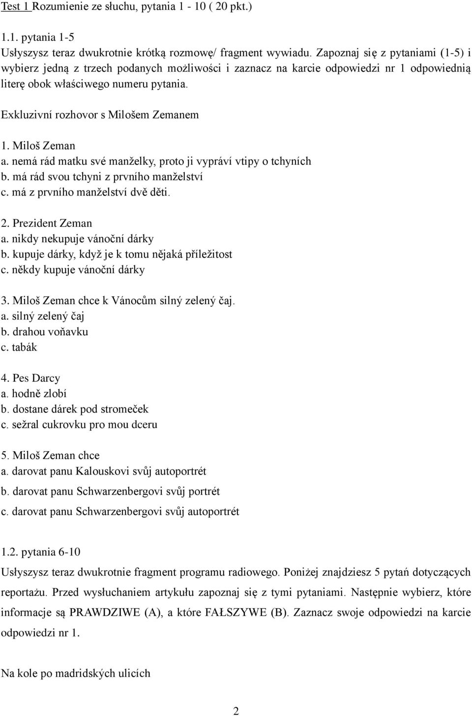 Exkluzivní rozhovor s Milošem Zemanem 1. Miloš Zeman a. nemá rád matku své manželky, proto ji vypráví vtipy o tchyních b. má rád svou tchyni z prvního manželství c. má z prvního manželství dvě děti.