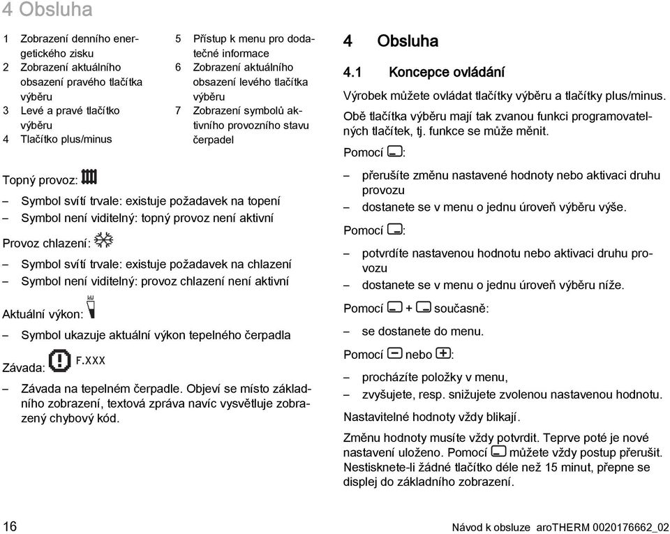 viditelný: topný provoz není aktivní Provoz chlazení: Symbol svítí trvale: existuje požadavek na chlazení Symbol není viditelný: provoz chlazení není aktivní Aktuální výkon: Symbol ukazuje aktuální