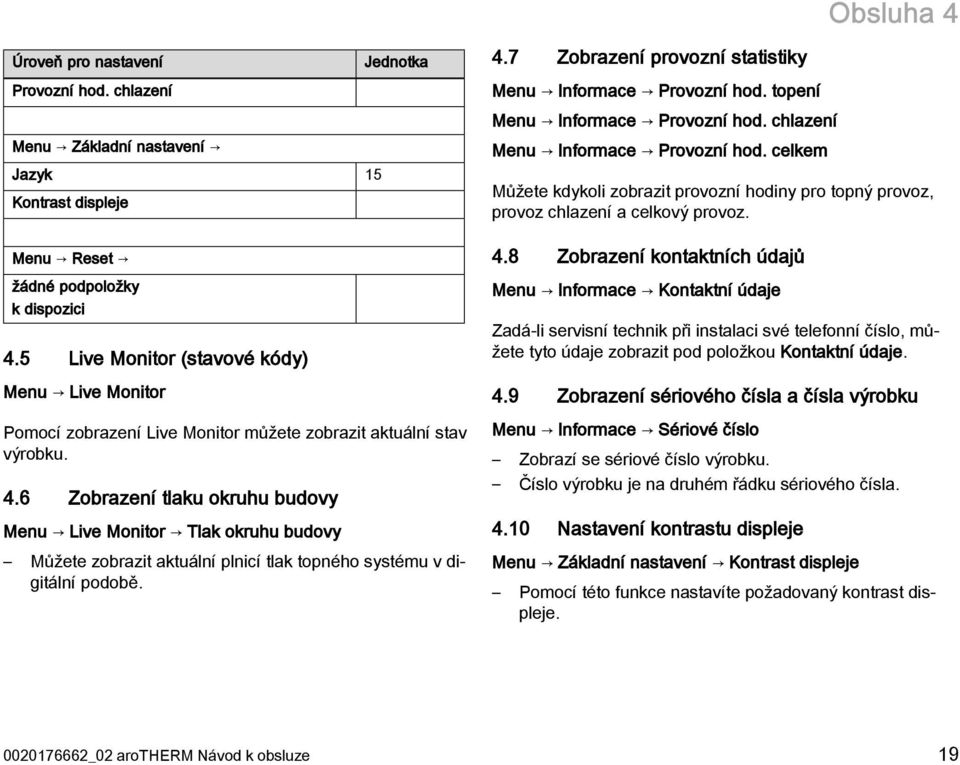 6 Zobrazení tlaku okruhu budovy Menu Live Monitor Tlak okruhu budovy Můžete zobrazit aktuální plnicí tlak topného systému v digitální podobě. 4.