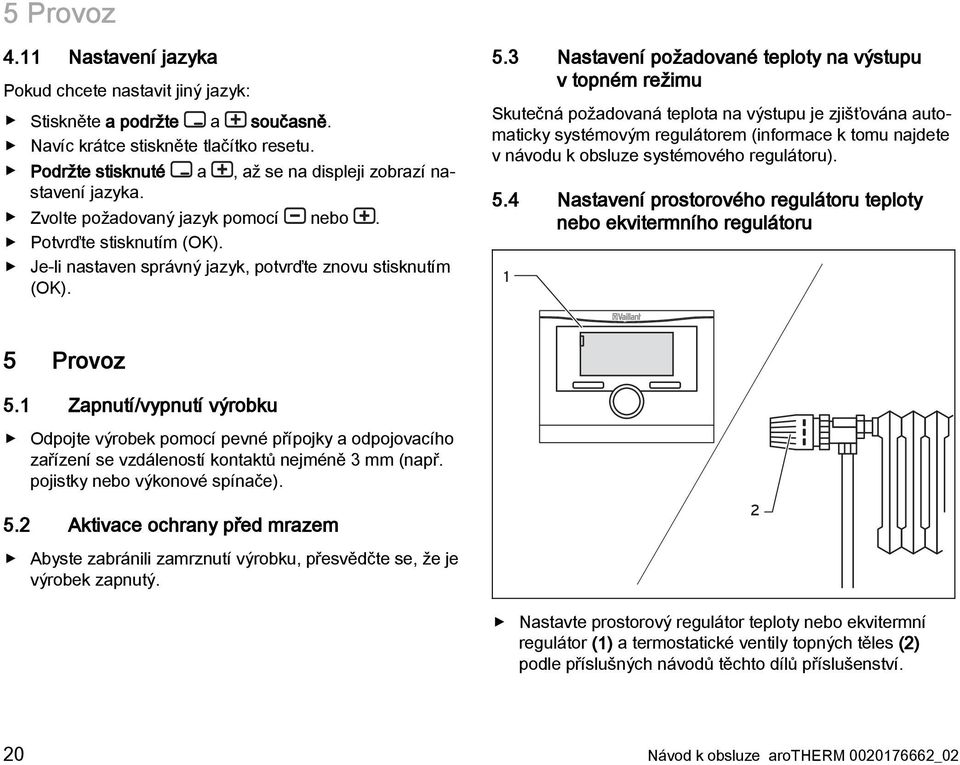 3 Nastavení požadované teploty na výstupu v topném režimu Skutečná požadovaná teplota na výstupu je zjišťována automaticky systémovým regulátorem (informace k tomu najdete v návodu k obsluze