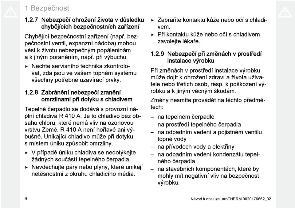 Nechte servisního technika zkontrolovat, zda jsou ve vašem topném systému všechny potřebné uzavírací prvky. 1.2.