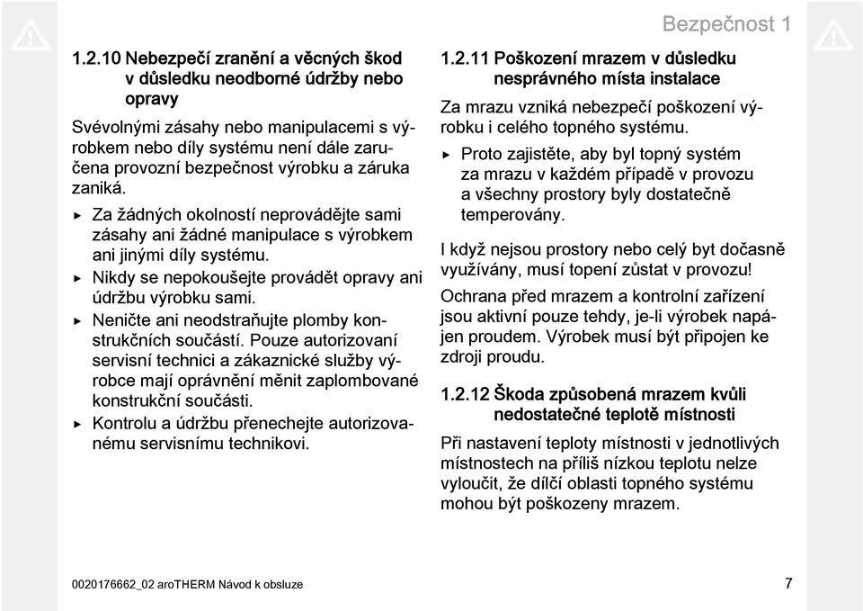 zaniká. Za žádných okolností neprovádějte sami zásahy ani žádné manipulace s výrobkem ani jinými díly systému. Nikdy se nepokoušejte provádět opravy ani údržbu výrobku sami.